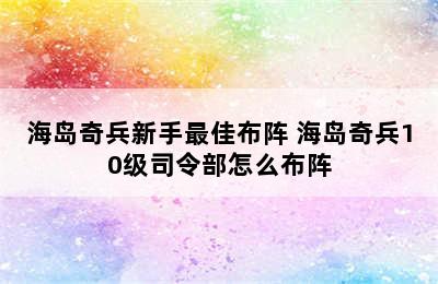 海岛奇兵新手最佳布阵 海岛奇兵10级司令部怎么布阵